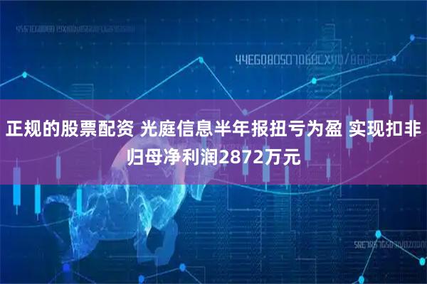 正规的股票配资 光庭信息半年报扭亏为盈 实现扣非归母净利润2872万元