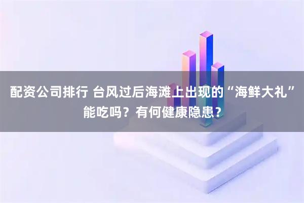 配资公司排行 台风过后海滩上出现的“海鲜大礼”能吃吗？有何健康隐患？