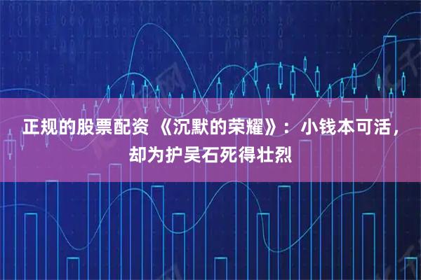 正规的股票配资 《沉默的荣耀》：小钱本可活，却为护吴石死得壮烈