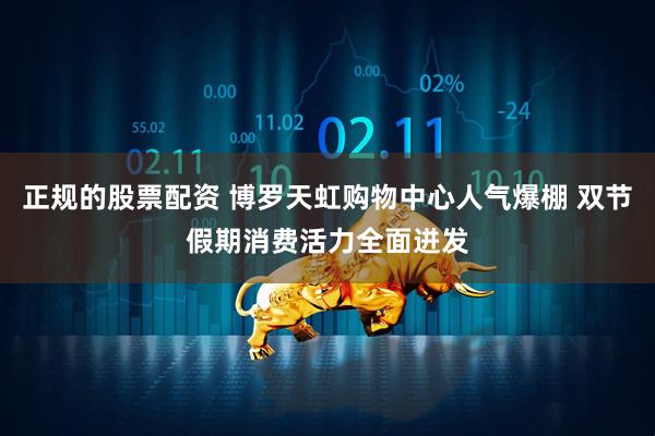 正规的股票配资 博罗天虹购物中心人气爆棚 双节假期消费活力全面迸发