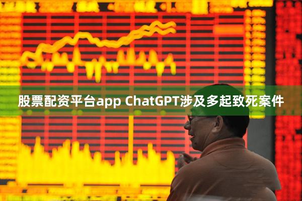 股票配资平台app ChatGPT涉及多起致死案件