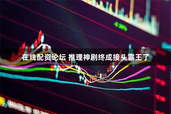在线配资论坛 推理神剧终成接头霸王了