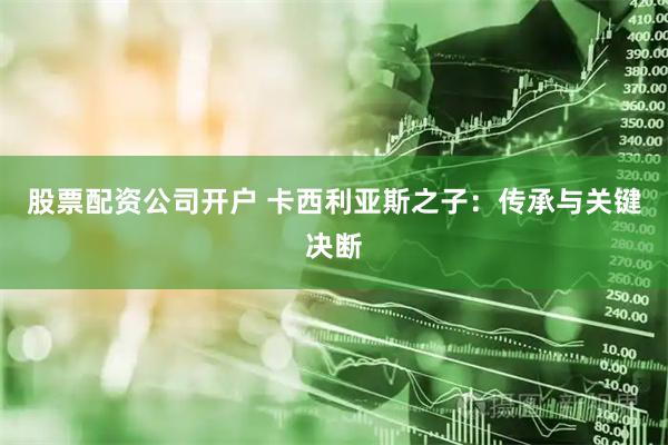 股票配资公司开户 卡西利亚斯之子：传承与关键决断